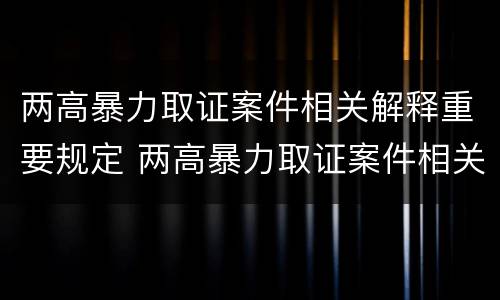 两高暴力取证案件相关解释重要规定 两高暴力取证案件相关解释重要规定有哪些