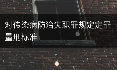 对传染病防治失职罪规定定罪量刑标准