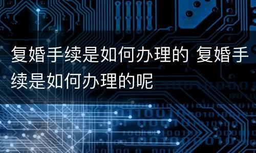 复婚手续是如何办理的 复婚手续是如何办理的呢