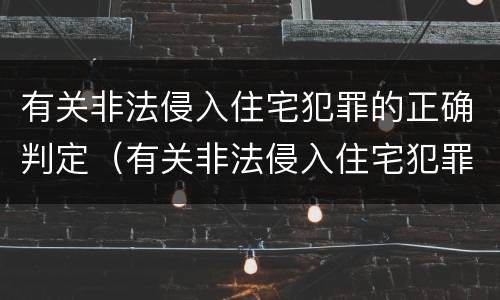 有关非法侵入住宅犯罪的正确判定（有关非法侵入住宅犯罪的正确判定是什么）