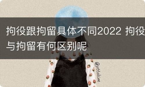 拘役跟拘留具体不同2022 拘役与拘留有何区别呢