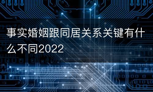 事实婚姻跟同居关系关键有什么不同2022