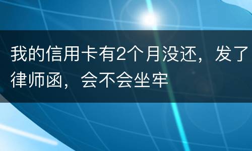 我的信用卡有2个月没还，发了律师函，会不会坐牢