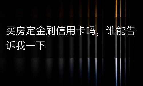 买房定金刷信用卡吗，谁能告诉我一下