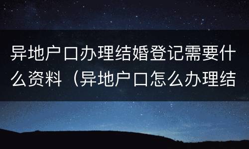 异地户口办理结婚登记需要什么资料（异地户口怎么办理结婚登记）