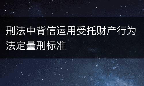 刑法中背信运用受托财产行为法定量刑标准