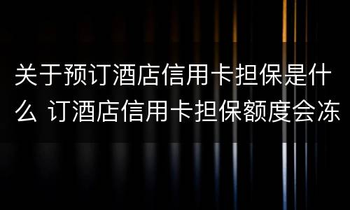 关于预订酒店信用卡担保是什么 订酒店信用卡担保额度会冻结吗