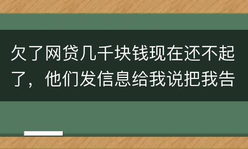 欠了网贷几千块钱现在还不起了，他们发信息给我说把我告到法院起诉我诈骗贷款真的吗