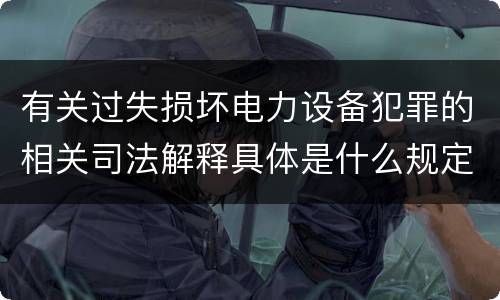 有关过失损坏电力设备犯罪的相关司法解释具体是什么规定