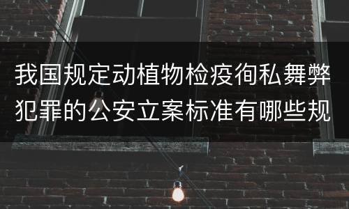 我国规定动植物检疫徇私舞弊犯罪的公安立案标准有哪些规定