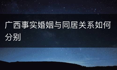 广西事实婚姻与同居关系如何分别