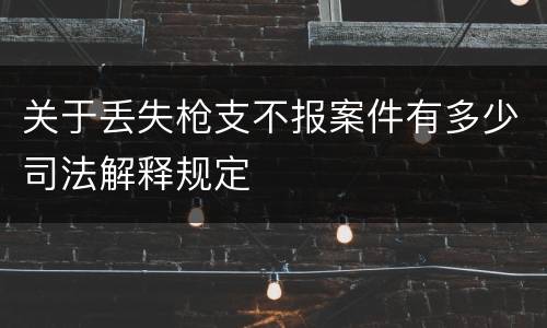 关于丢失枪支不报案件有多少司法解释规定