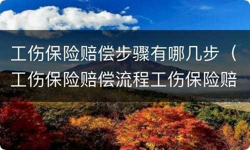 工伤保险赔偿步骤有哪几步（工伤保险赔偿流程工伤保险赔偿）
