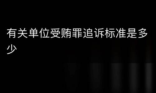 有关单位受贿罪追诉标准是多少