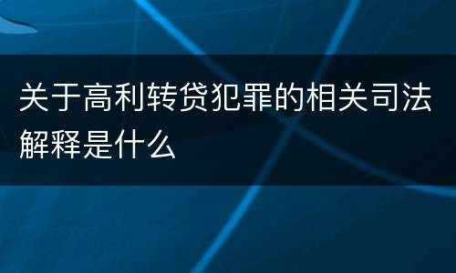关于高利转贷犯罪的相关司法解释是什么