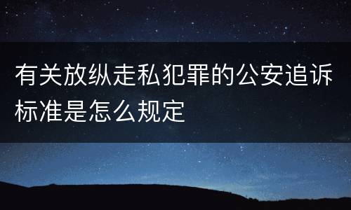有关放纵走私犯罪的公安追诉标准是怎么规定