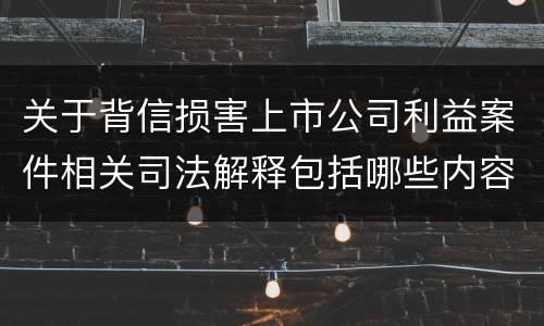 关于背信损害上市公司利益案件相关司法解释包括哪些内容