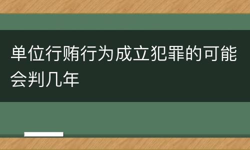单位行贿行为成立犯罪的可能会判几年