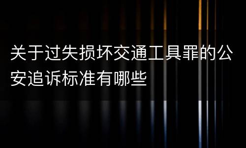 关于过失损坏交通工具罪的公安追诉标准有哪些