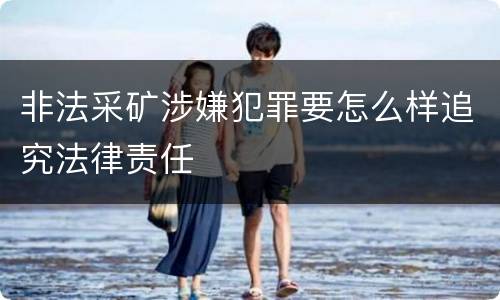 非法采矿涉嫌犯罪要怎么样追究法律责任