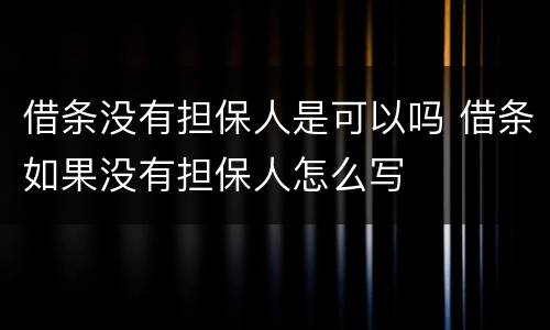 借条没有担保人是可以吗 借条如果没有担保人怎么写