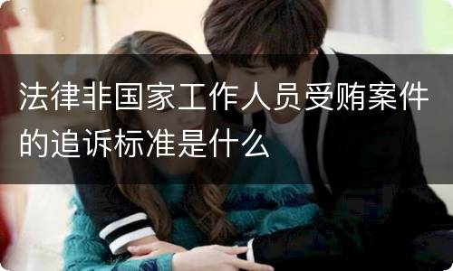 法律非国家工作人员受贿案件的追诉标准是什么