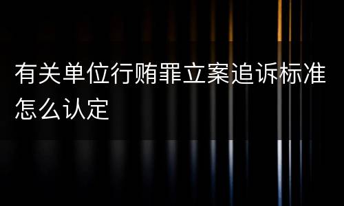 有关单位行贿罪立案追诉标准怎么认定