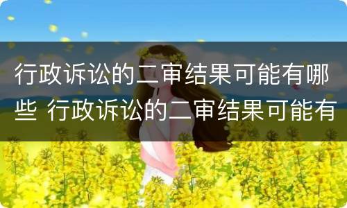 行政诉讼的二审结果可能有哪些 行政诉讼的二审结果可能有哪些问题