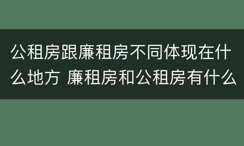 公租房跟廉租房不同体现在什么地方 廉租房和公租房有什么不同