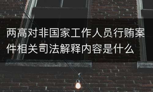 两高对非国家工作人员行贿案件相关司法解释内容是什么