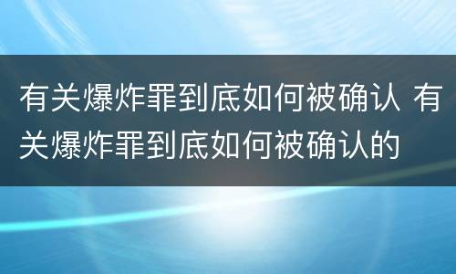 有关爆炸罪到底如何被确认 有关爆炸罪到底如何被确认的