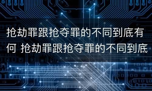 抢劫罪跟抢夺罪的不同到底有何 抢劫罪跟抢夺罪的不同到底有何关系