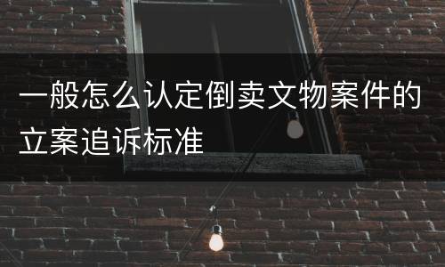 一般怎么认定倒卖文物案件的立案追诉标准