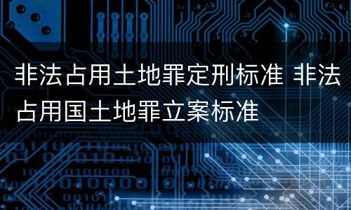 非法占用土地罪定刑标准 非法占用国土地罪立案标准