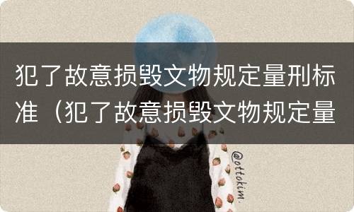 犯了故意损毁文物规定量刑标准（犯了故意损毁文物规定量刑标准是什么）