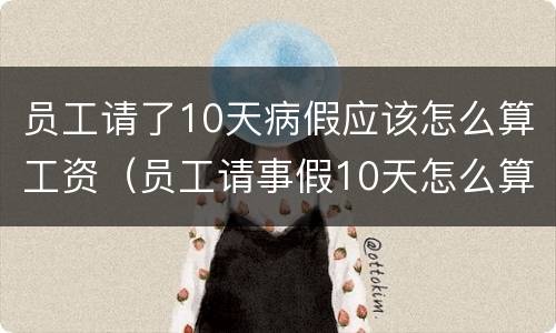 员工请了10天病假应该怎么算工资（员工请事假10天怎么算工资）