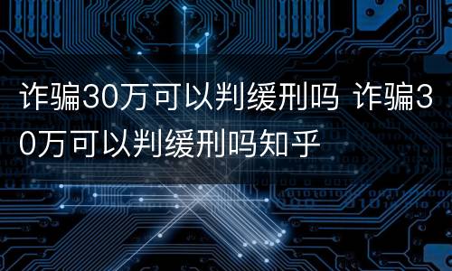 诈骗30万可以判缓刑吗 诈骗30万可以判缓刑吗知乎