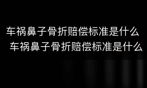 车祸鼻子骨折赔偿标准是什么 车祸鼻子骨折赔偿标准是什么意思