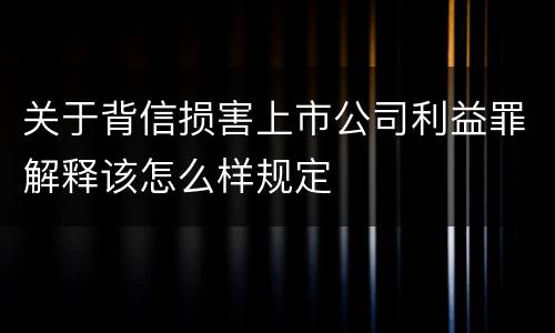 关于背信损害上市公司利益罪解释该怎么样规定