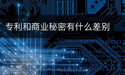 专利和商业秘密有什么差别