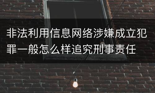 非法利用信息网络涉嫌成立犯罪一般怎么样追究刑事责任