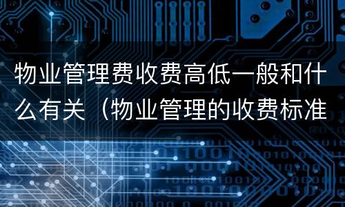 物业管理费收费高低一般和什么有关（物业管理的收费标准是什么）