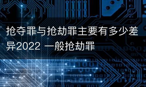 抢夺罪与抢劫罪主要有多少差异2022 一般抢劫罪
