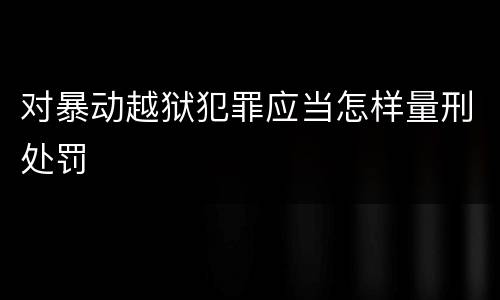对暴动越狱犯罪应当怎样量刑处罚