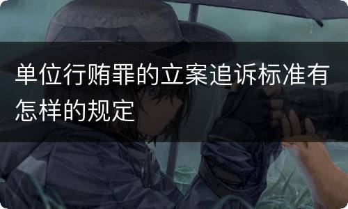 单位行贿罪的立案追诉标准有怎样的规定