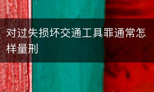 对过失损坏交通工具罪通常怎样量刑