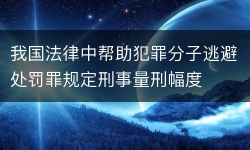 我国法律中帮助犯罪分子逃避处罚罪规定刑事量刑幅度