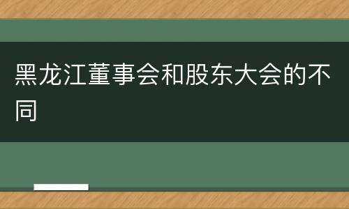 黑龙江董事会和股东大会的不同