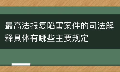 最高法报复陷害案件的司法解释具体有哪些主要规定
