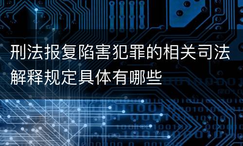 刑法报复陷害犯罪的相关司法解释规定具体有哪些